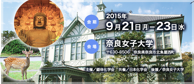 会期：2015年9月21日（月・祝）-23（水・祝）　会場：奈良女子大学（〒630-8506　奈良県奈良市北魚屋西町）　主催／錯体化学会　共催／日本化学会　後援／奈良女子大学